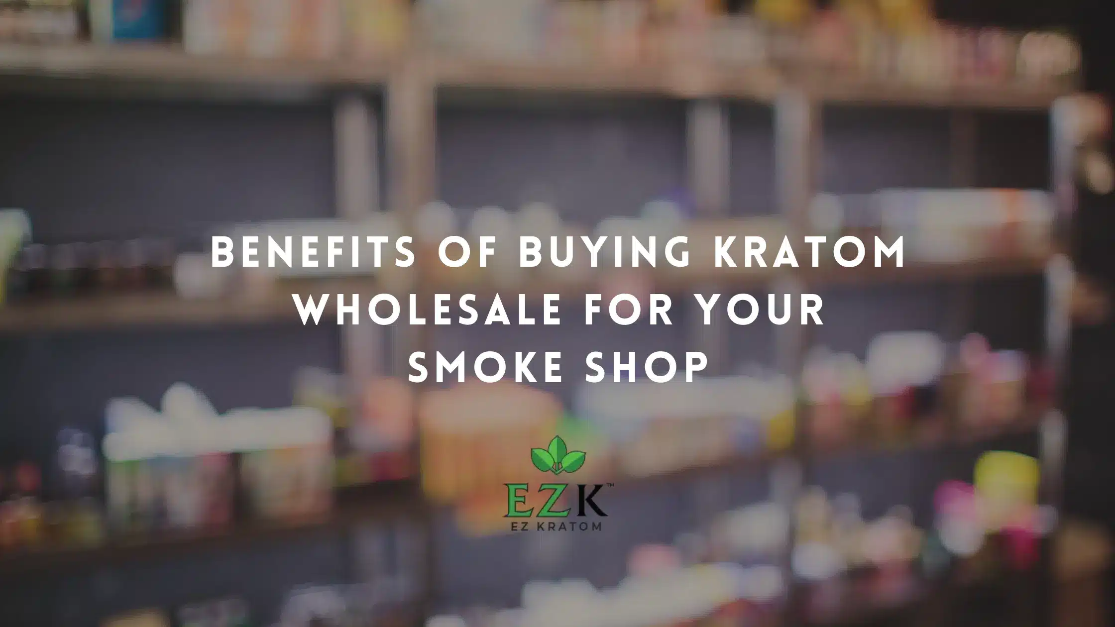 Benefits of Buying Kratom Wholesale for Your Smoke Shop